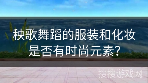 秧歌舞蹈的服装和化妆是否有时尚元素？
