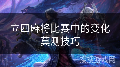 立四麻将比赛中的变化莫测技巧 立四麻将比赛中的变化莫测技巧