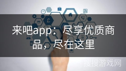 来吧app：尽享优质商品，尽在这里