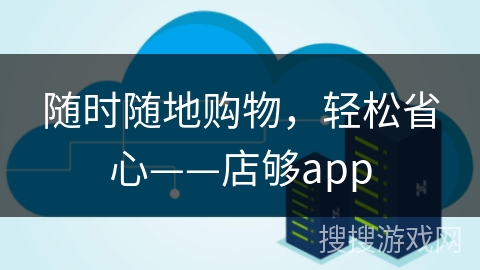 随时随地购物,轻松省心——店够app 随时随地购物,轻松省心——店够app