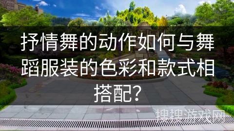 抒情舞的动作如何与舞蹈服装的色彩和款式相搭配？