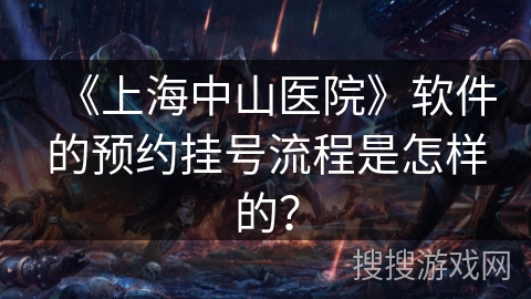 《上海中山医院》软件的预约挂号流程是怎样的？