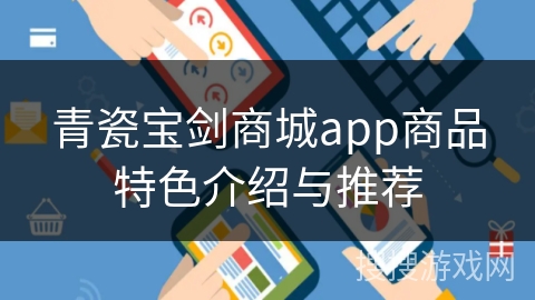 青瓷宝剑商城app商品特色介绍与推荐