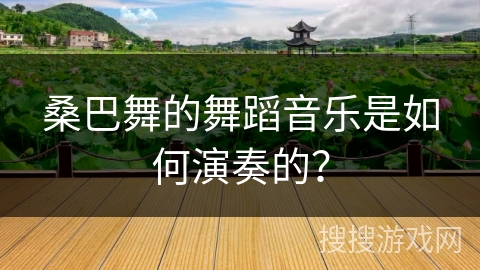 桑巴舞的舞蹈音乐是如何演奏的？