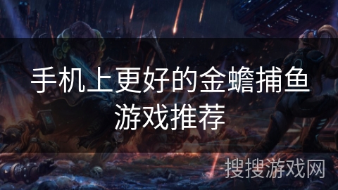手机上更好的金蟾捕鱼游戏推荐 手机上更好的金蟾捕鱼游戏推荐