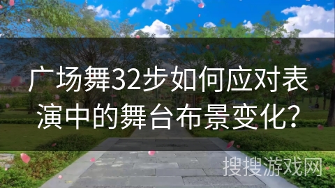 广场舞32步如何应对表演中的舞台布景变化？