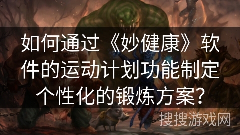 如何通过《妙健康》软件的运动计划功能制定个性化的锻炼方案? 如何通过《妙健康》软件的运动计划功能制定个性化的锻炼方案?