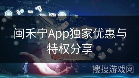 闽禾宁App独家优惠与特权分享