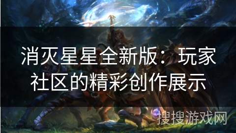 消灭星星全新版:玩家社区的精彩创作展示 消灭星星全新版:玩家社区的精彩创作展示