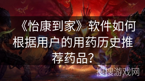 《怡康到家》软件如何根据用户的用药历史推荐药品？