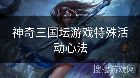 神奇三国坛游戏特殊活动心法