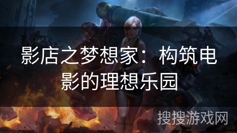 影店之梦想家:构筑电影的理想乐园 影店之梦想家:构筑电影的理想乐园