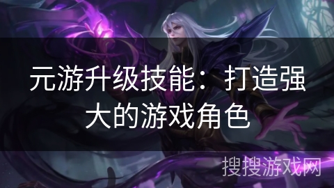 元游升级技能:打造强大的游戏角色 元游升级技能:打造强大的游戏角色