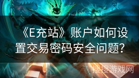 《E充站》账户如何设置交易密码安全问题? 《E充站》账户如何设置交易密码安全问题?