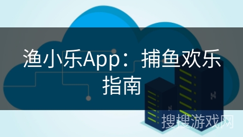 渔小乐App：捕鱼欢乐指南