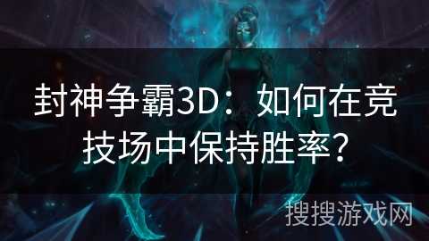 封神争霸3D:如何在竞技场中保持胜率? 封神争霸3D:如何在竞技场中保持胜率?