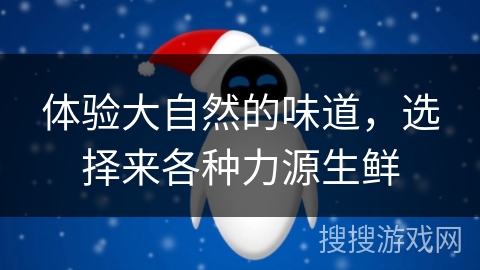 体验大自然的味道，选择来各种力源生鲜