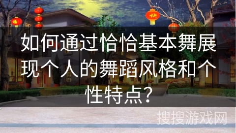 如何通过恰恰基本舞展现个人的舞蹈风格和个性特点？