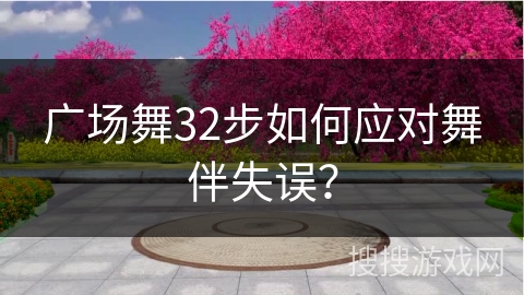 广场舞32步如何应对舞伴失误？