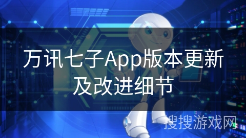 万讯七子App版本更新及改进细节 万讯七子App版本更新及改进细节