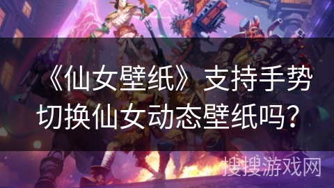《仙女壁纸》支持手势切换仙女动态壁纸吗？