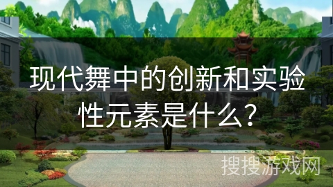 现代舞中的创新和实验性元素是什么？