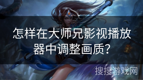 怎样在大师兄影视播放器中调整画质？