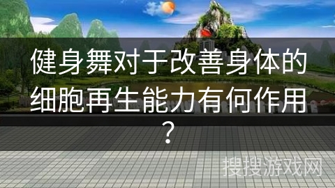 健身舞对于改善身体的细胞再生能力有何作用？