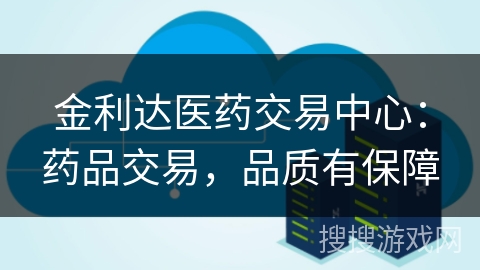 金利达医药交易中心:药品交易,品质有保障 金利达医药交易中心:药品交易,品质有保障
