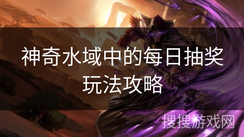 神奇水域中的每日抽奖玩法攻略