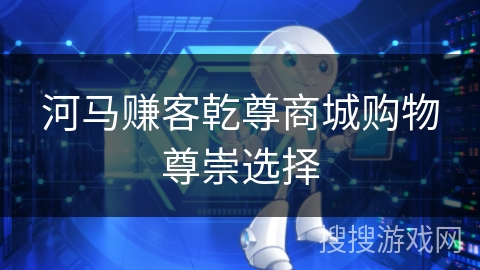 河马赚客乾尊商城购物尊崇选择