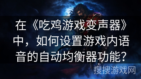 在《吃鸡游戏变声器》中,如何设置游戏内语音的自动均衡器功能? 在《吃鸡游戏变声器》中,如何设置游戏内语音的自动均衡器功能?