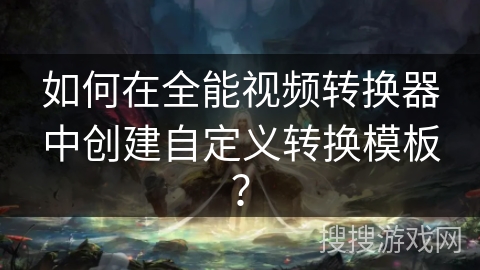 如何在全能视频转换器中创建自定义转换模板? 如何在全能视频转换器中创建自定义转换模板?