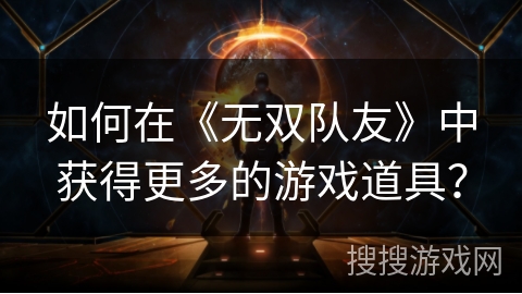 如何在《无双队友》中获得更多的游戏道具？