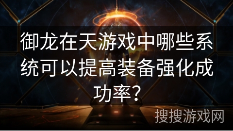 御龙在天游戏中哪些系统可以提高装备强化成功率? 御龙在天游戏中哪些系统可以提高装备强化成功率?