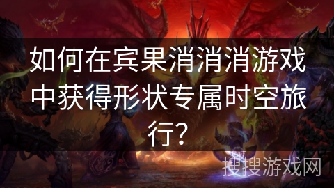 如何在宾果消消消游戏中获得形状专属时空旅行？