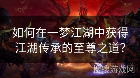 如何在一梦江湖中获得江湖传承的至尊之道? 如何在一梦江湖中获得江湖传承的至尊之道?