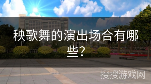 秧歌舞的演出场合有哪些？