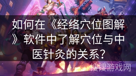 如何在《经络穴位图解》软件中了解穴位与中医针灸的关系？