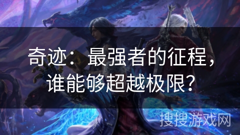 奇迹：最强者的征程，谁能够超越极限？