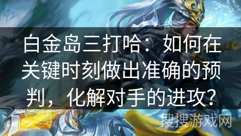 白金岛三打哈:如何在关键时刻做出准确的预判,化解对手的进攻? 白金岛三打哈:如何在关键时刻做出准确的预判,化解对手的进攻?
