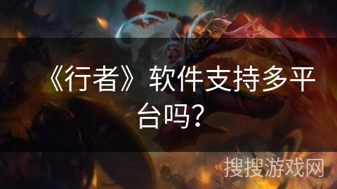 《行者》软件支持多平台吗? 《行者》软件支持多平台吗?