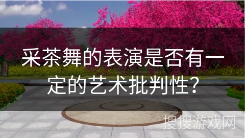 采茶舞的表演是否有一定的艺术批判性？