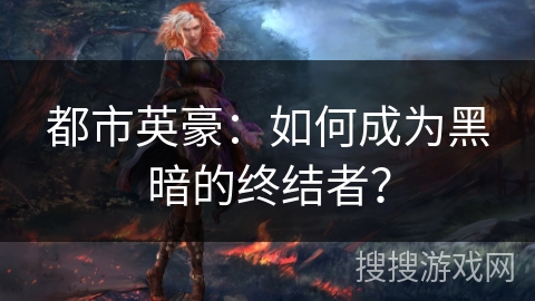 都市英豪：如何成为黑暗的终结者？