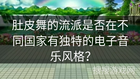 肚皮舞的流派是否在不同国家有独特的电子音乐风格？