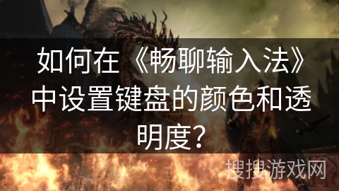 如何在《畅聊输入法》中设置键盘的颜色和透明度? 如何在《畅聊输入法》中设置键盘的颜色和透明度?