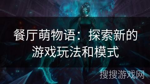 餐厅萌物语:探索新的游戏玩法和模式 餐厅萌物语:探索新的游戏玩法和模式