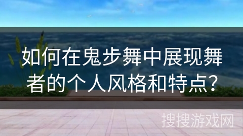 如何在鬼步舞中展现舞者的个人风格和特点？
