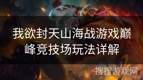 我欲封天山海战游戏巅峰竞技场玩法详解 我欲封天山海战游戏巅峰竞技场玩法详解