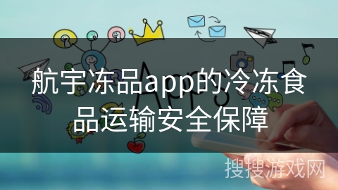 航宇冻品app的冷冻食品运输安全保障 航宇冻品app的冷冻食品运输安全保障
